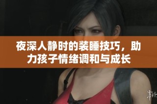 夜深人静时的装睡技巧，助力孩子情绪调和与成长