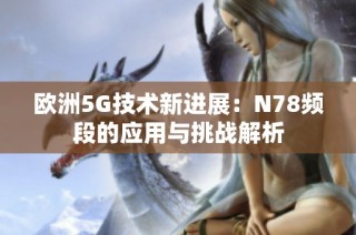 欧洲5G技术新进展：N78频段的应用与挑战解析