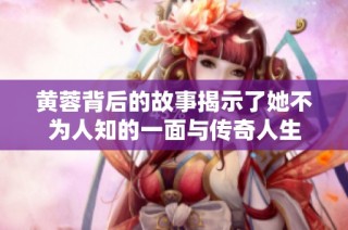 黄蓉背后的故事揭示了她不为人知的一面与传奇人生