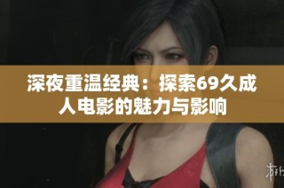 深夜重温经典：探索69久成人电影的魅力与影响