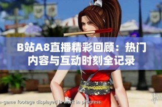 B站A8直播精彩回顾：热门内容与互动时刻全记录