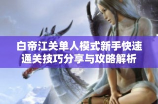 白帝江关单人模式新手快速通关技巧分享与攻略解析