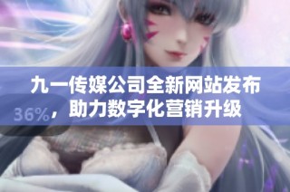 九一传媒公司全新网站发布，助力数字化营销升级