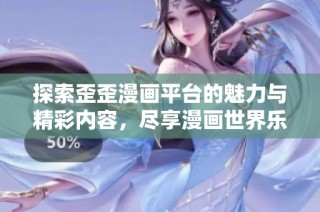 探索歪歪漫画平台的魅力与精彩内容，尽享漫画世界乐趣
