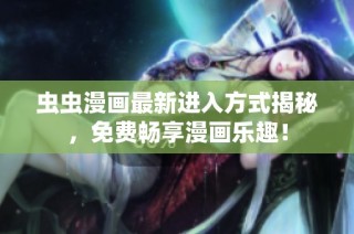 虫虫漫画最新进入方式揭秘，免费畅享漫画乐趣！