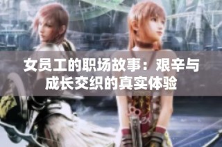 女员工的职场故事：艰辛与成长交织的真实体验
