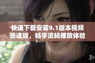 快速下载安装9.1版本视频极速版，畅享流畅播放体验
