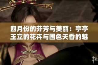 四月份的芬芳与美丽：亭亭玉立的花卉与国色天香的魅力