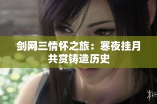 剑网三情怀之旅：寒夜挂月共赏铸造历史