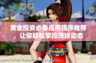 黄金投资必备应用程序推荐，让你轻松掌控市场动态