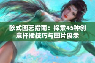 欧式园艺指南：探索45种创意扦插技巧与图片展示