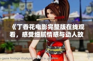 《丁香花电影完整版在线观看，感受细腻情感与动人故事》