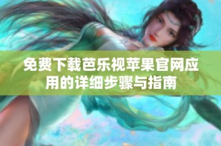 免费下载芭乐视苹果官网应用的详细步骤与指南