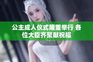 公主成人仪式隆重举行 各位大臣齐聚献祝福