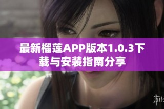 最新榴莲APP版本1.0.3下载与安装指南分享