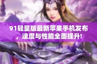 91轻量版最新苹果手机发布，速度与性能全面提升!