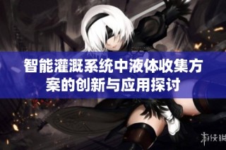 智能灌溉系统中液体收集方案的创新与应用探讨