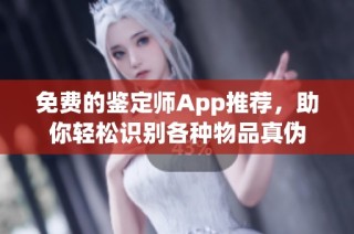 免费的鉴定师App推荐，助你轻松识别各种物品真伪
