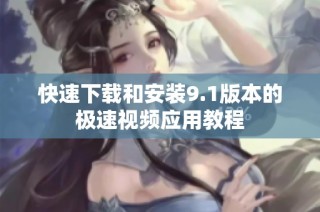 快速下载和安装9.1版本的极速视频应用教程
