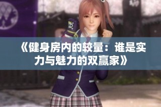 《健身房内的较量：谁是实力与魅力的双赢家》