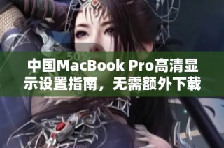 中国MacBook Pro高清显示设置指南，无需额外下载软件下载