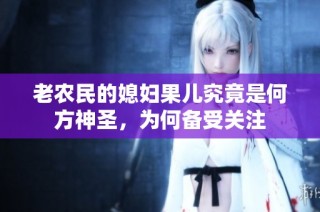 老农民的媳妇果儿究竟是何方神圣，为何备受关注
