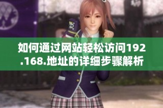 如何通过网站轻松访问192.168.地址的详细步骤解析