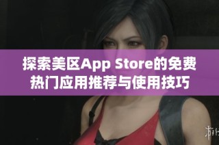 探索美区App Store的免费热门应用推荐与使用技巧