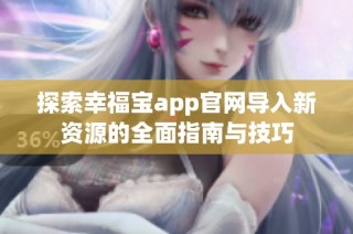 探索幸福宝app官网导入新资源的全面指南与技巧