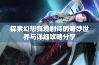 探索幻想真境剧诗的奇妙世界与详细攻略分享
