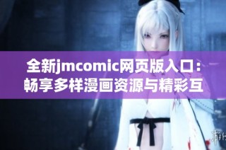 全新jmcomic网页版入口：畅享多样漫画资源与精彩互动体验