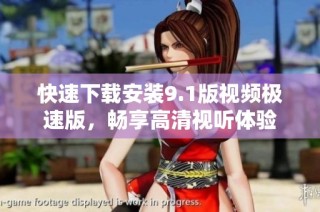 快速下载安装9.1版视频极速版，畅享高清视听体验