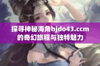 探寻神秘海角hjdo43.ccm的奇幻旅程与独特魅力