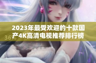 2023年最受欢迎的十款国产4K高清电视推荐排行榜