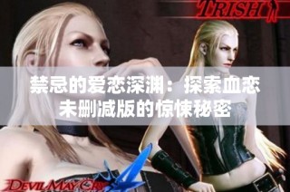 禁忌的爱恋深渊：探索血恋未删减版的惊悚秘密
