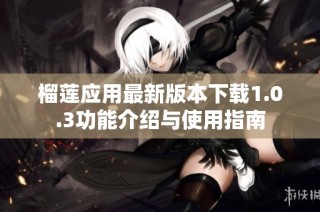 榴莲应用最新版本下载1.0.3功能介绍与使用指南
