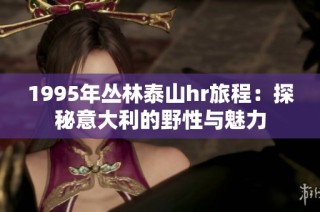 1995年丛林泰山hr旅程：探秘意大利的野性与魅力