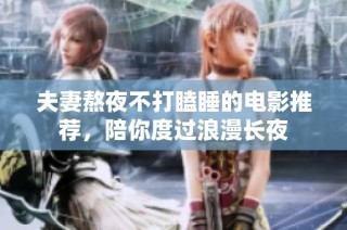 夫妻熬夜不打瞌睡的电影推荐，陪你度过浪漫长夜