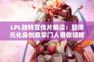 LPL独特宣传片解读：管泽元化身创意掌门人带你领略伞皇魅力
