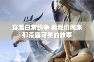 穿越日常纷争 看我们两家那荒唐可笑的故事