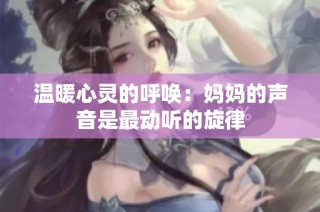温暖心灵的呼唤：妈妈的声音是最动听的旋律