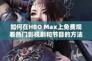 如何在HBO Max上免费观看热门影视剧和节目的方法揭秘