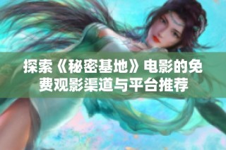 探索《秘密基地》电影的免费观影渠道与平台推荐