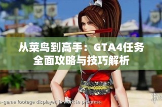 从菜鸟到高手：GTA4任务全面攻略与技巧解析