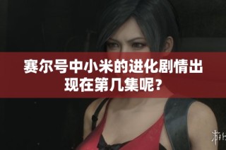 赛尔号中小米的进化剧情出现在第几集呢？
