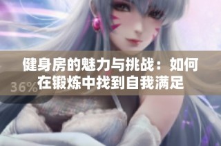 健身房的魅力与挑战：如何在锻炼中找到自我满足