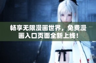 畅享无限漫画世界，免费漫画入口页面全新上线！