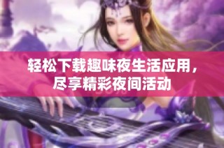 轻松下载趣味夜生活应用，尽享精彩夜间活动