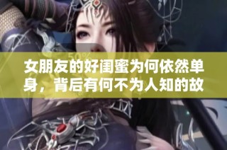 女朋友的好闺蜜为何依然单身，背后有何不为人知的故事
