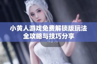 小黄人游戏免费解锁版玩法全攻略与技巧分享